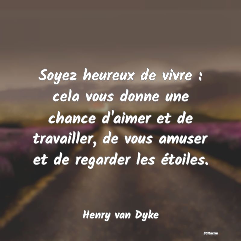 image de citation: Soyez heureux de vivre : cela vous donne une chance d'aimer et de travailler, de vous amuser et de regarder les étoiles.