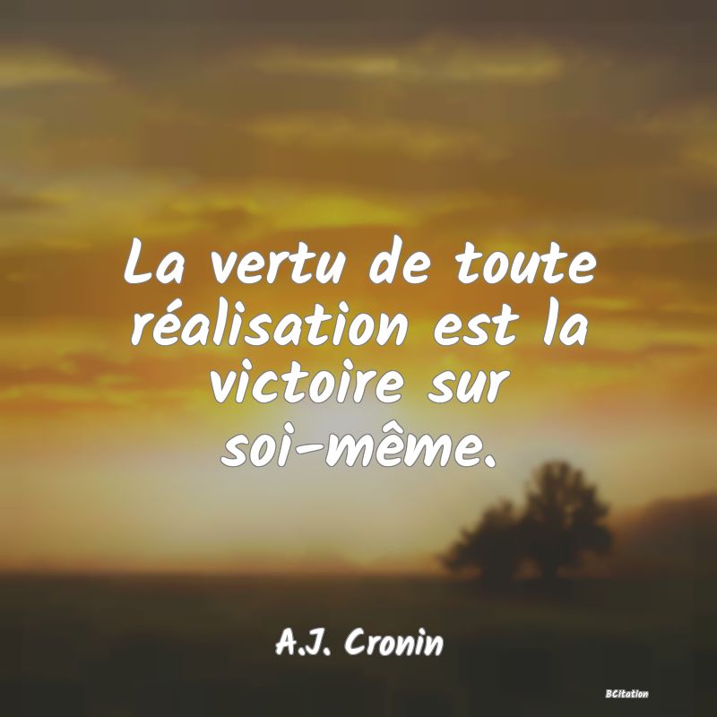 Belle Citation - La vertu de toute réalisation est la victoire sur soi-même. - A.J. Cronin