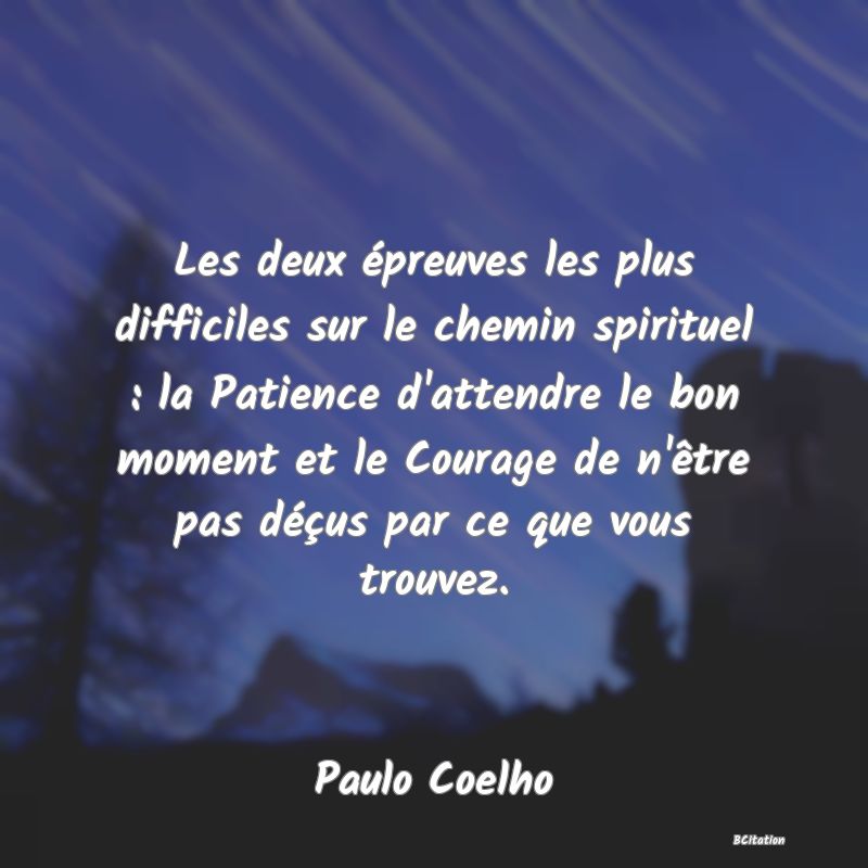 image de citation: Les deux épreuves les plus difficiles sur le chemin spirituel : la Patience d'attendre le bon moment et le Courage de n'être pas déçus par ce que vous trouvez.