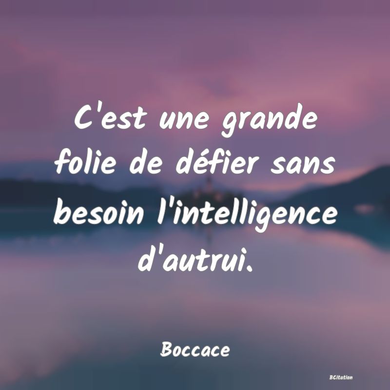 image de citation: C'est une grande folie de défier sans besoin l'intelligence d'autrui.