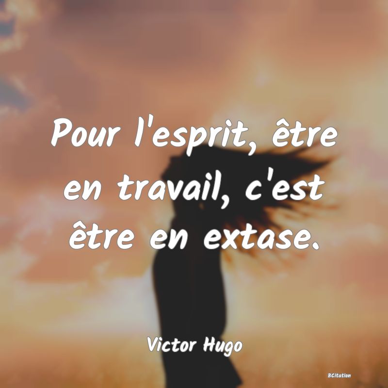 image de citation: Pour l'esprit, être en travail, c'est être en extase.