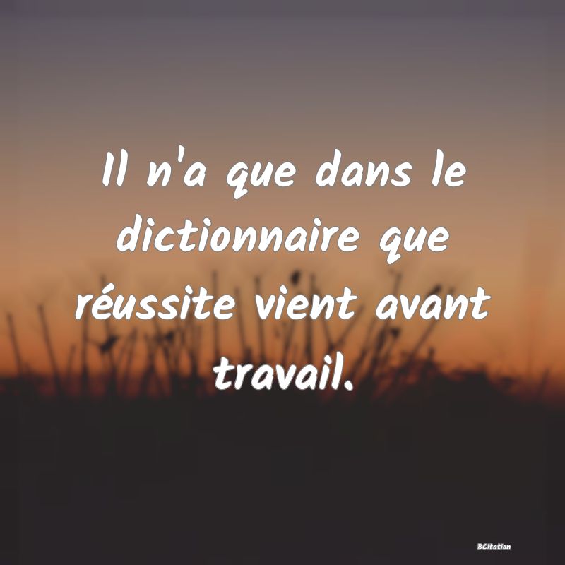 image de citation: Il n'a que dans le dictionnaire que réussite vient avant travail.