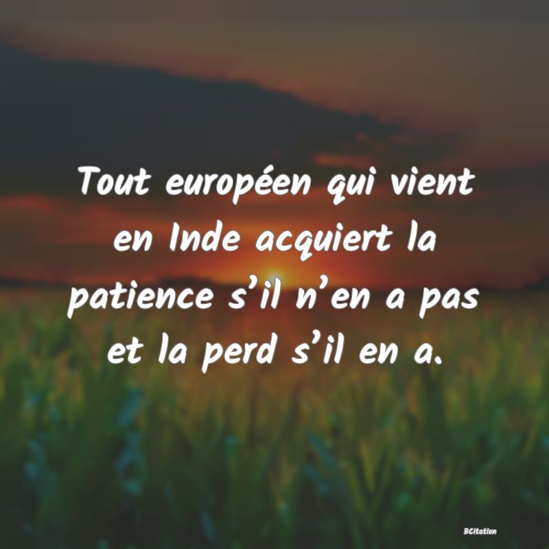 image de citation: Tout européen qui vient en Inde acquiert la patience s’il n’en a pas et la perd s’il en a.