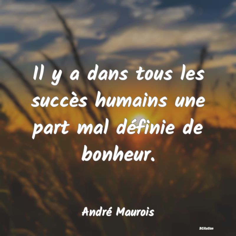 Belle Citation - Il y a dans tous les succès humains une part mal définie de bonheur. - André Maurois