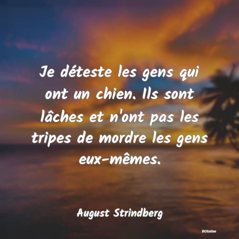 image de citation: Je déteste les gens qui ont un chien. Ils sont lâches et n'ont pas les tripes de mordre les gens eux-mêmes.