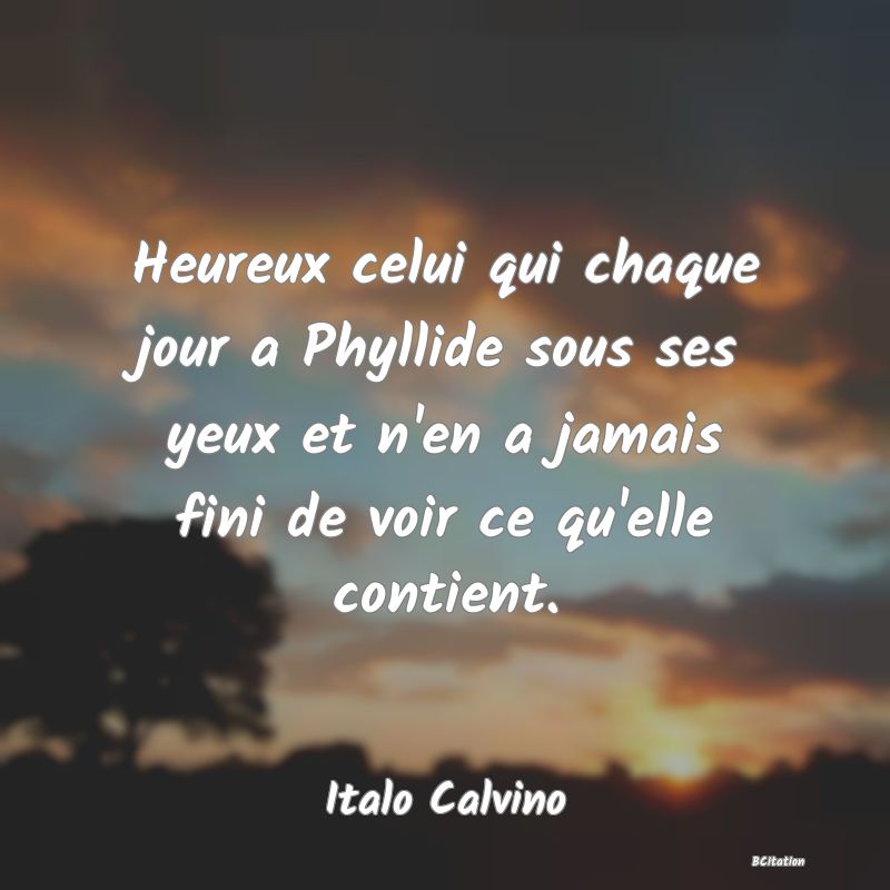 image de citation: Heureux celui qui chaque jour a Phyllide sous ses yeux et n'en a jamais fini de voir ce qu'elle contient.