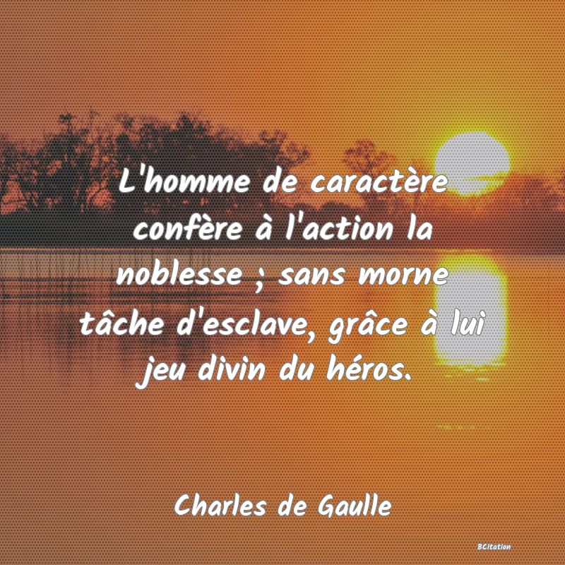 image de citation: L'homme de caractère confère à l'action la noblesse ; sans morne tâche d'esclave, grâce à lui jeu divin du héros.