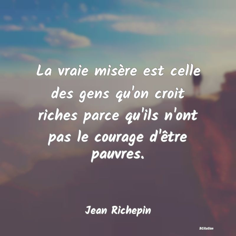 image de citation: La vraie misère est celle des gens qu'on croit riches parce qu'ils n'ont pas le courage d'être pauvres.