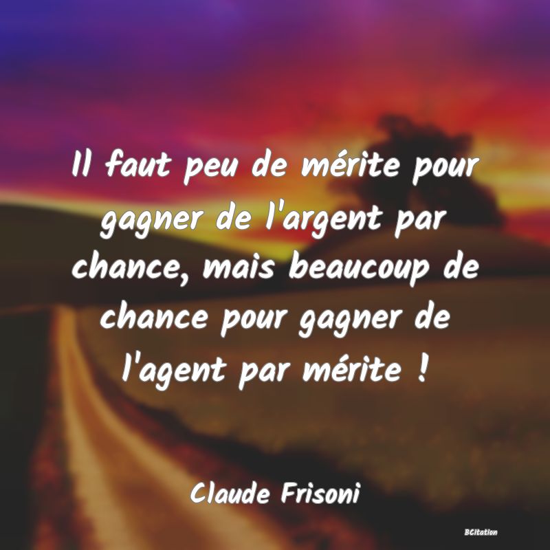 image de citation: Il faut peu de mérite pour gagner de l'argent par chance, mais beaucoup de chance pour gagner de l'agent par mérite !