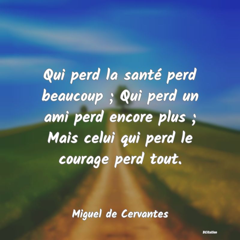 image de citation: Qui perd la santé perd beaucoup ; Qui perd un ami perd encore plus ; Mais celui qui perd le courage perd tout.