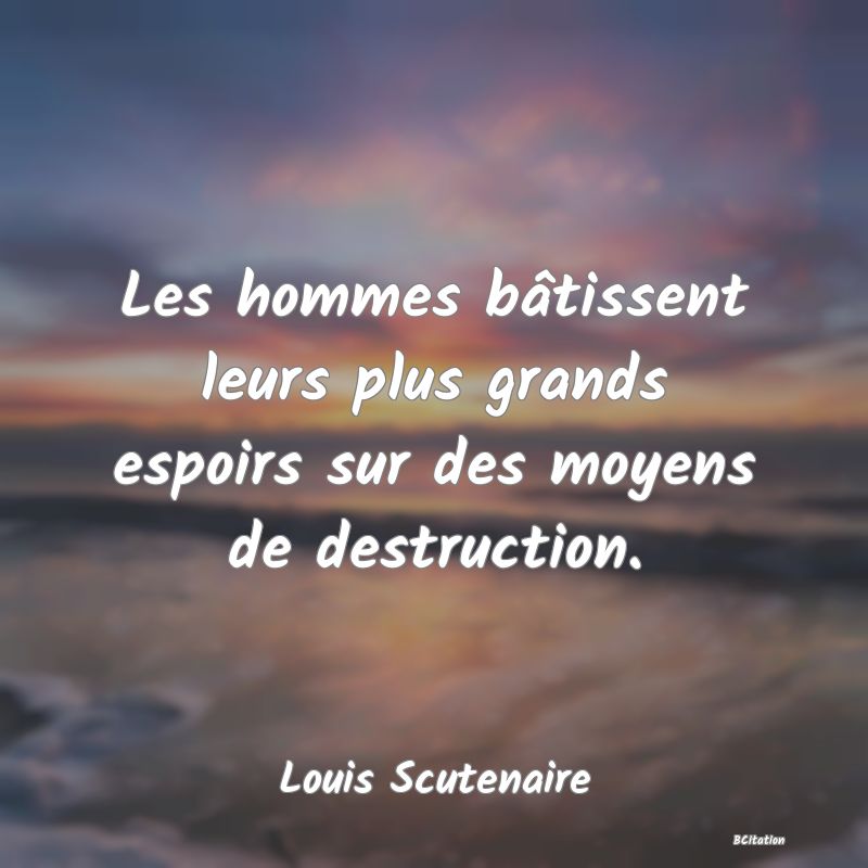 image de citation: Les hommes bâtissent leurs plus grands espoirs sur des moyens de destruction.