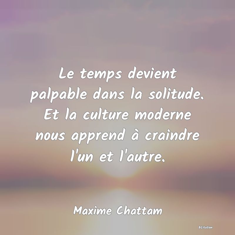 image de citation: Le temps devient palpable dans la solitude. Et la culture moderne nous apprend à craindre l'un et l'autre.