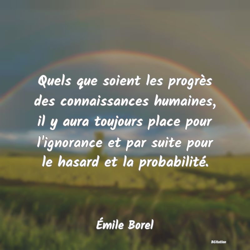 image de citation: Quels que soient les progrès des connaissances humaines, il y aura toujours place pour l'ignorance et par suite pour le hasard et la probabilité.