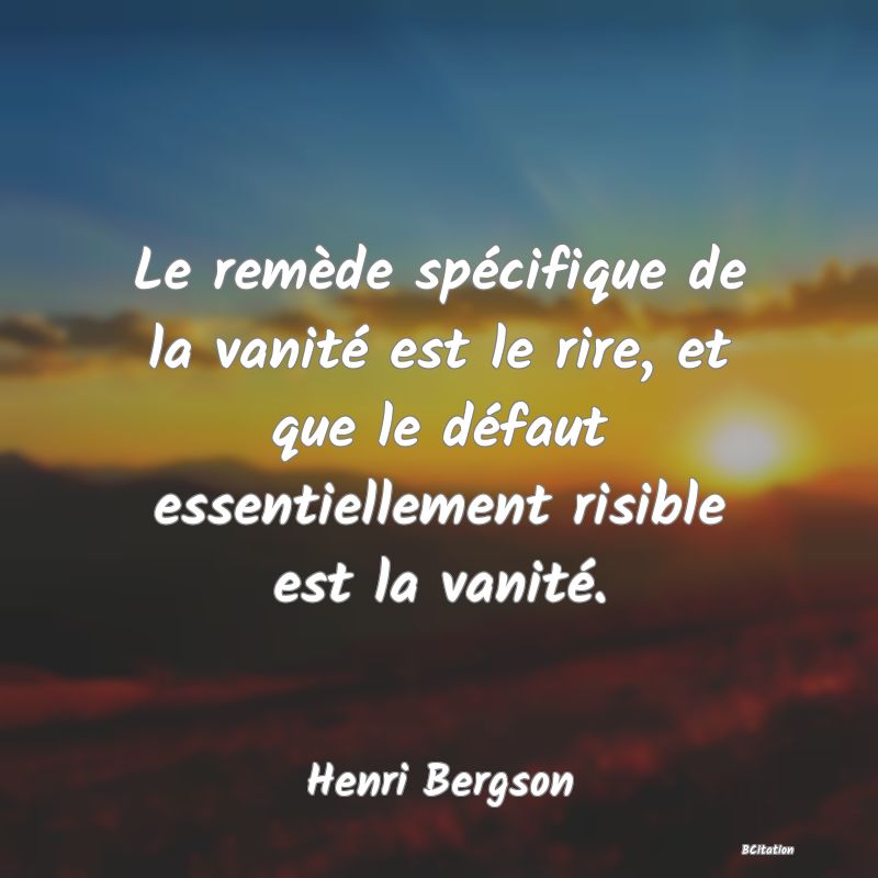 image de citation: Le remède spécifique de la vanité est le rire, et que le défaut essentiellement risible est la vanité.