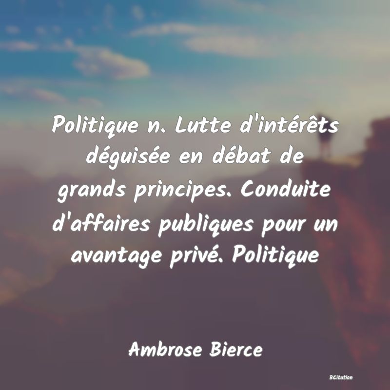 image de citation: Politique n. Lutte d'intérêts déguisée en débat de grands principes. Conduite d'affaires publiques pour un avantage privé. Politique