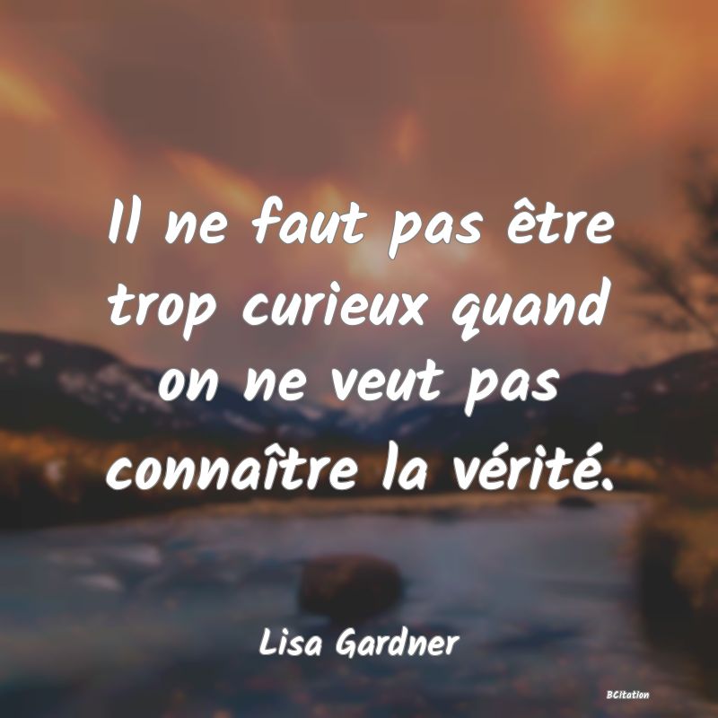 image de citation: Il ne faut pas être trop curieux quand on ne veut pas connaître la vérité.