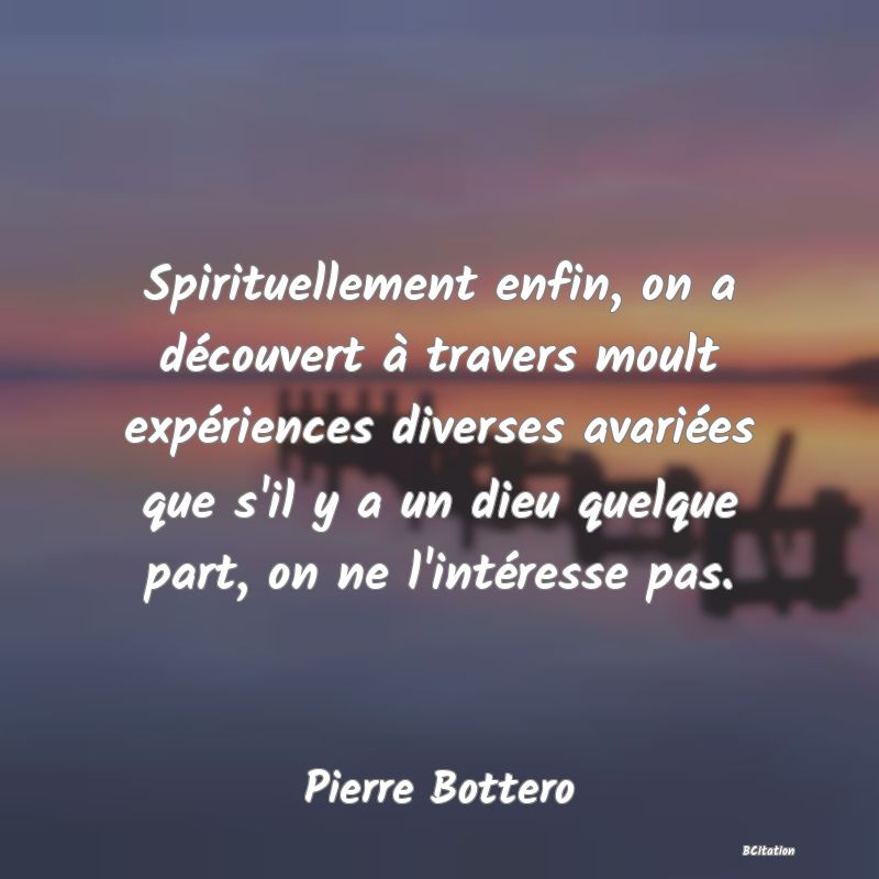 image de citation: Spirituellement enfin, on a découvert à travers moult expériences diverses avariées que s'il y a un dieu quelque part, on ne l'intéresse pas.