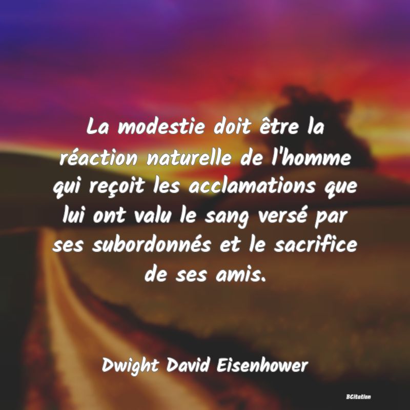 image de citation: La modestie doit être la réaction naturelle de l'homme qui reçoit les acclamations que lui ont valu le sang versé par ses subordonnés et le sacrifice de ses amis.