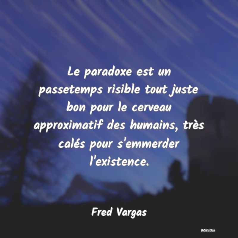 image de citation: Le paradoxe est un passetemps risible tout juste bon pour le cerveau approximatif des humains, très calés pour s'emmerder l'existence.