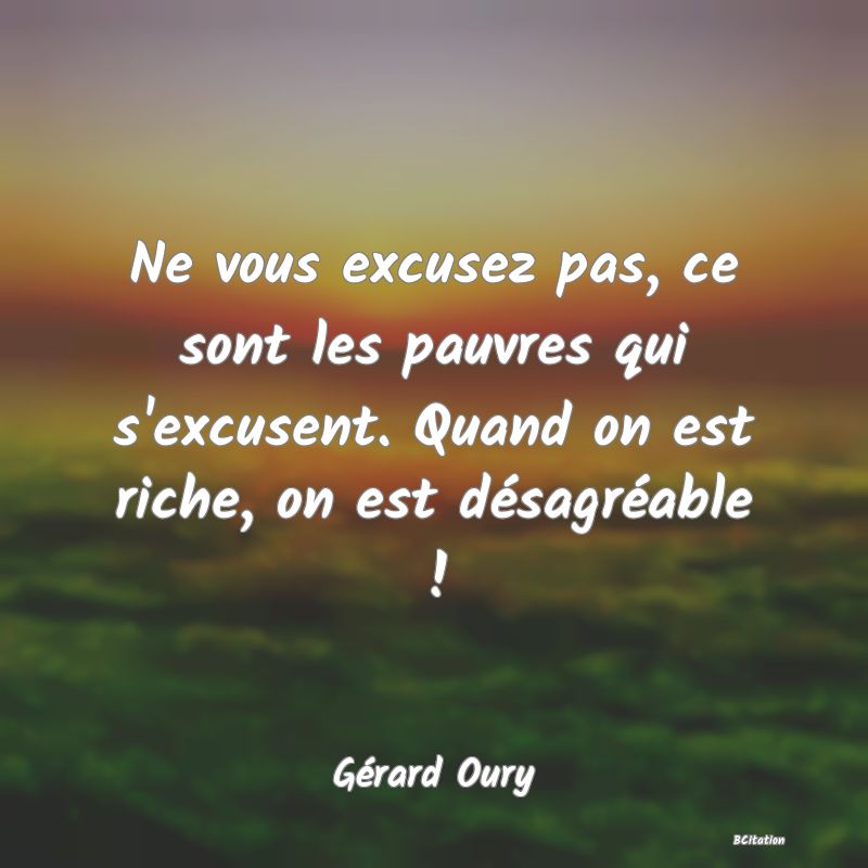 image de citation: Ne vous excusez pas, ce sont les pauvres qui s'excusent. Quand on est riche, on est désagréable !