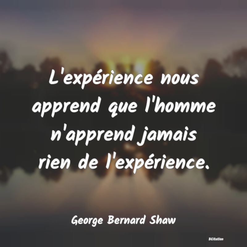 Belle Citation - L'expérience nous apprend que l'homme n'apprend jamais rien de l'expérience. - George Bernard Shaw