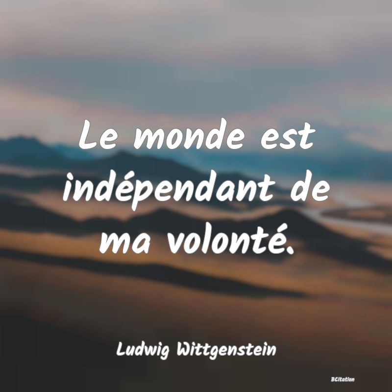 image de citation: Le monde est indépendant de ma volonté.