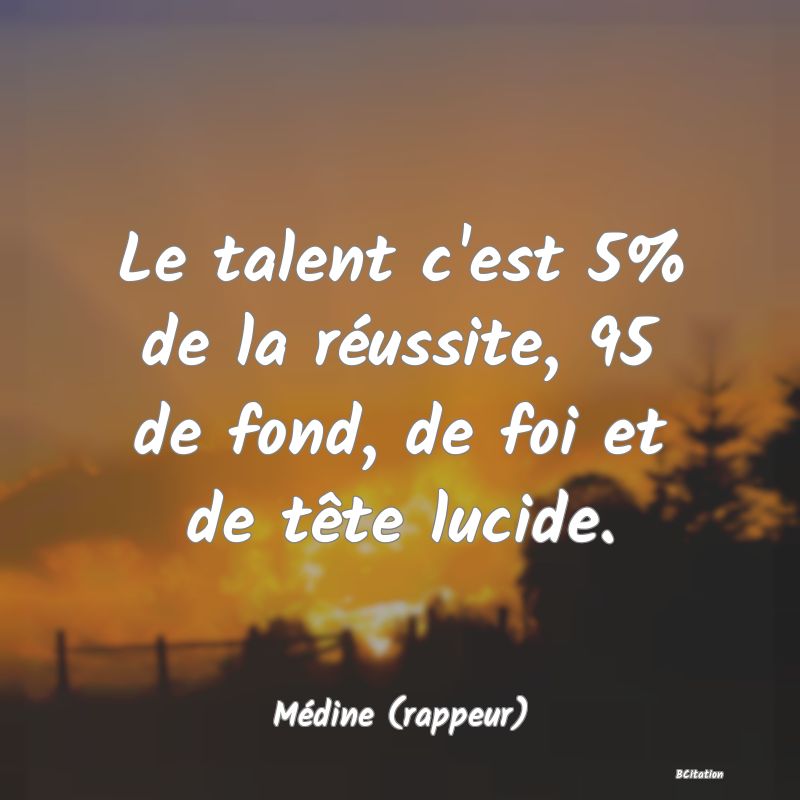 image de citation: Le talent c'est 5% de la réussite, 95 de fond, de foi et de tête lucide.