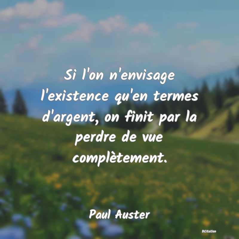 image de citation: Si l'on n'envisage l'existence qu'en termes d'argent, on finit par la perdre de vue complètement.