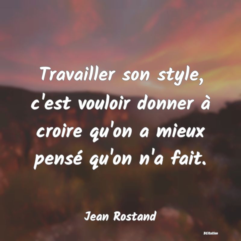 image de citation: Travailler son style, c'est vouloir donner à croire qu'on a mieux pensé qu'on n'a fait.