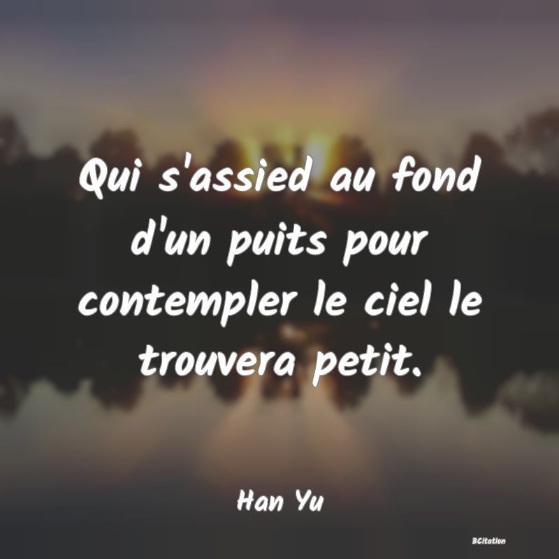 image de citation: Qui s'assied au fond d'un puits pour contempler le ciel le trouvera petit.