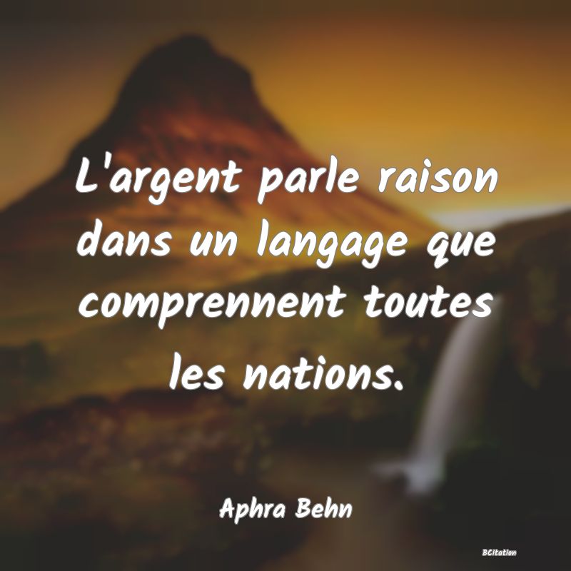 Belle Citation - L'argent parle raison dans un langage que comprennent toutes les nations. - Aphra Behn