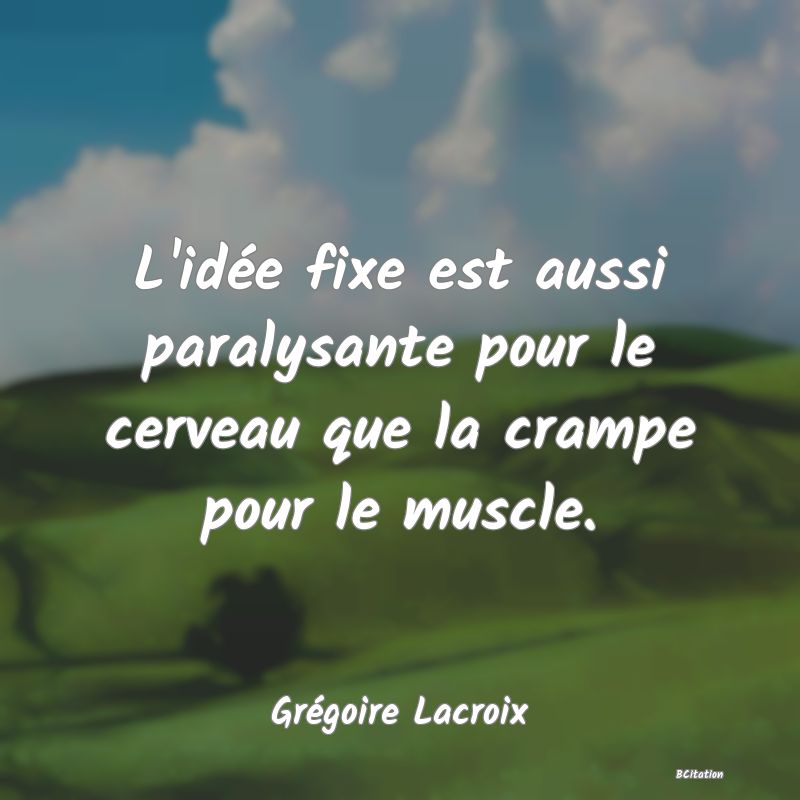 image de citation: L'idée fixe est aussi paralysante pour le cerveau que la crampe pour le muscle.