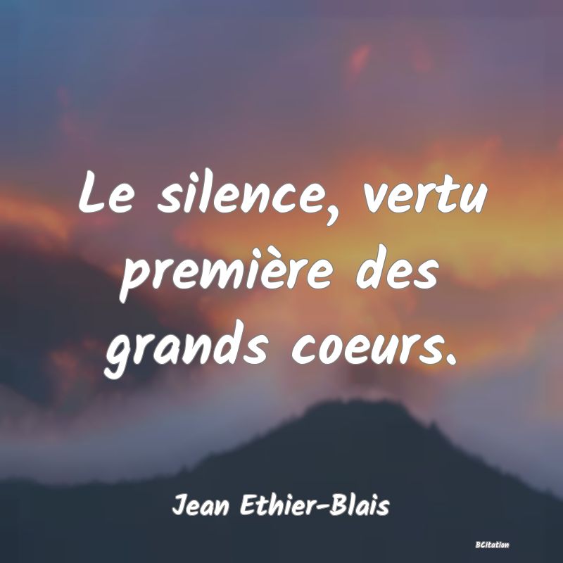 image de citation: Le silence, vertu première des grands coeurs.