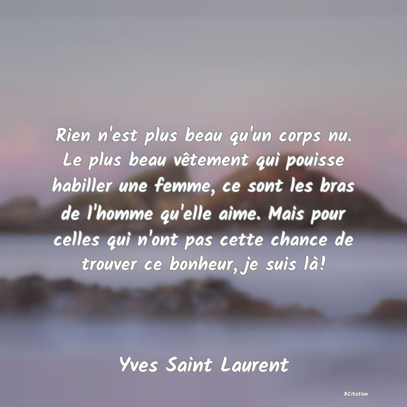 image de citation: Rien n'est plus beau qu'un corps nu. Le plus beau vêtement qui pouisse habiller une femme, ce sont les bras de l'homme qu'elle aime. Mais pour celles qui n'ont pas cette chance de trouver ce bonheur, je suis là!