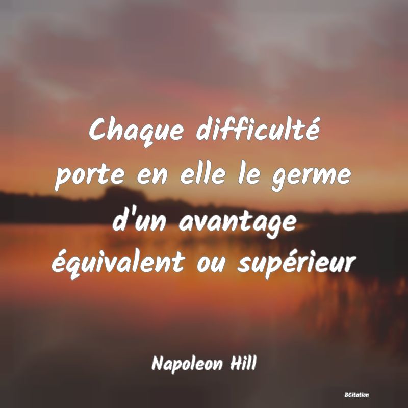 Belle Citation - Chaque difficulté porte en elle le germe d'un avantage équivalent ou supérieur - Napoleon Hill