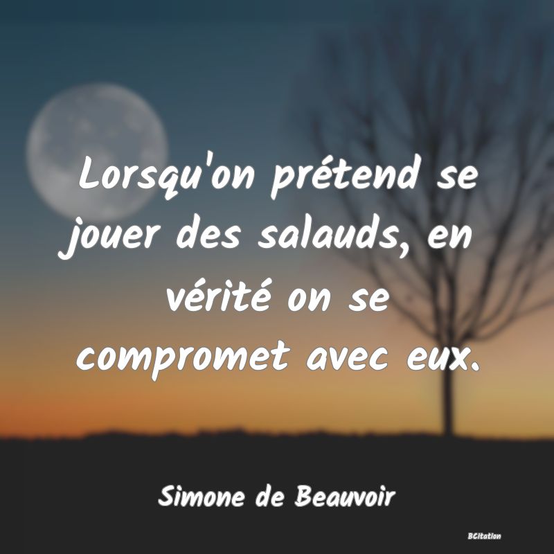 image de citation: Lorsqu'on prétend se jouer des salauds, en vérité on se compromet avec eux.