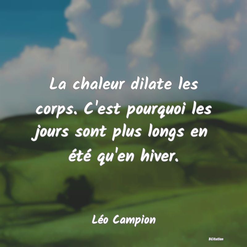 Belle Citation - La chaleur dilate les corps. C'est pourquoi les jours sont plus longs en été qu'en hiver. - Léo Campion