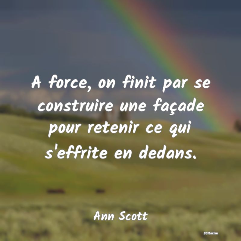 image de citation: A force, on finit par se construire une façade pour retenir ce qui s'effrite en dedans.