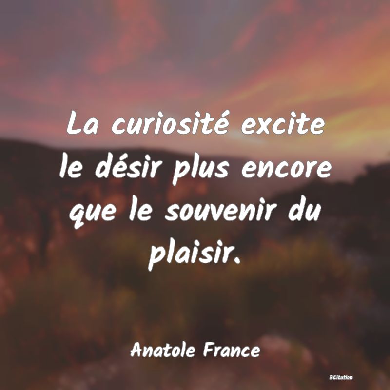 image de citation: La curiosité excite le désir plus encore que le souvenir du plaisir.