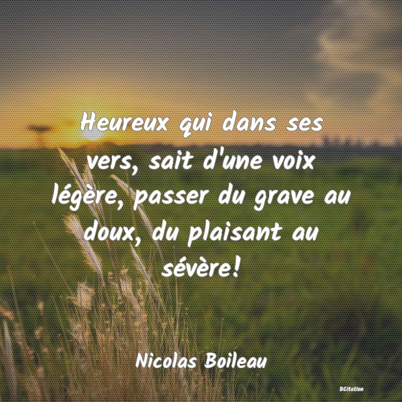 image de citation: Heureux qui dans ses vers, sait d'une voix légère, passer du grave au doux, du plaisant au sévère!