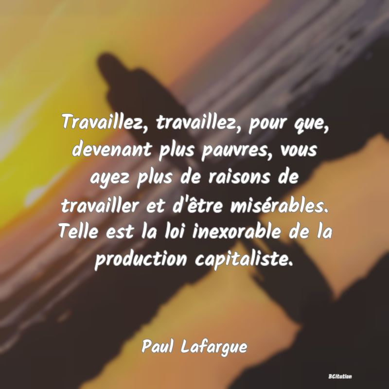 image de citation: Travaillez, travaillez, pour que, devenant plus pauvres, vous ayez plus de raisons de travailler et d'être misérables. Telle est la loi inexorable de la production capitaliste.