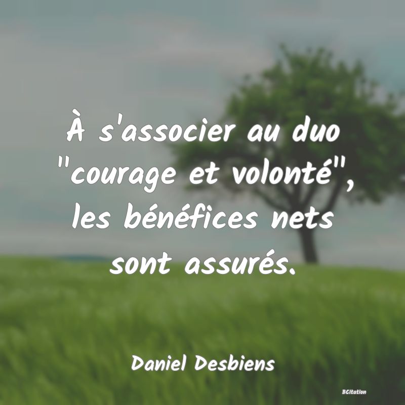 image de citation: À s'associer au duo  courage et volonté , les bénéfices nets sont assurés.