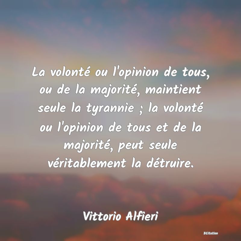 image de citation: La volonté ou l'opinion de tous, ou de la majorité, maintient seule la tyrannie ; la volonté ou l'opinion de tous et de la majorité, peut seule véritablement la détruire.