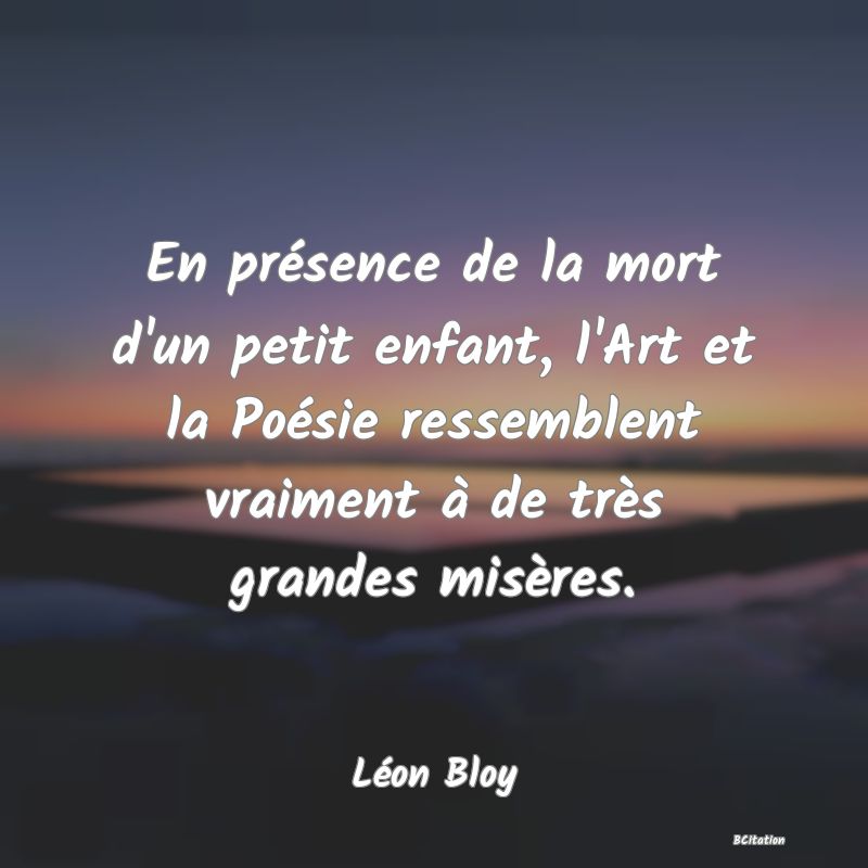 image de citation: En présence de la mort d'un petit enfant, l'Art et la Poésie ressemblent vraiment à de très grandes misères.