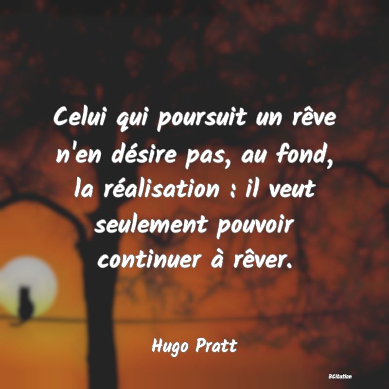 image de citation: Celui qui poursuit un rêve n'en désire pas, au fond, la réalisation : il veut seulement pouvoir continuer à rêver.