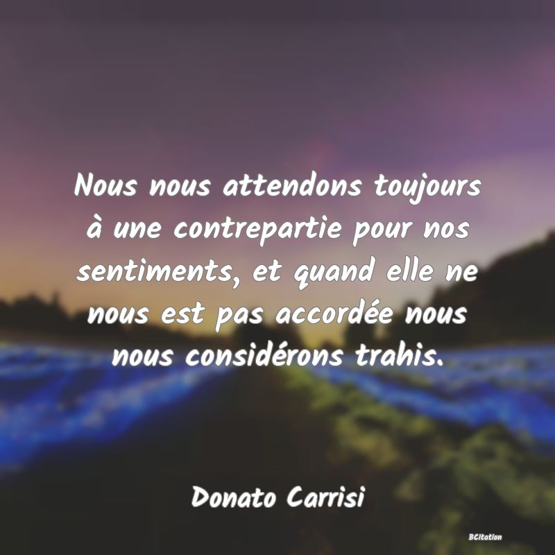 image de citation: Nous nous attendons toujours à une contrepartie pour nos sentiments, et quand elle ne nous est pas accordée nous nous considérons trahis.