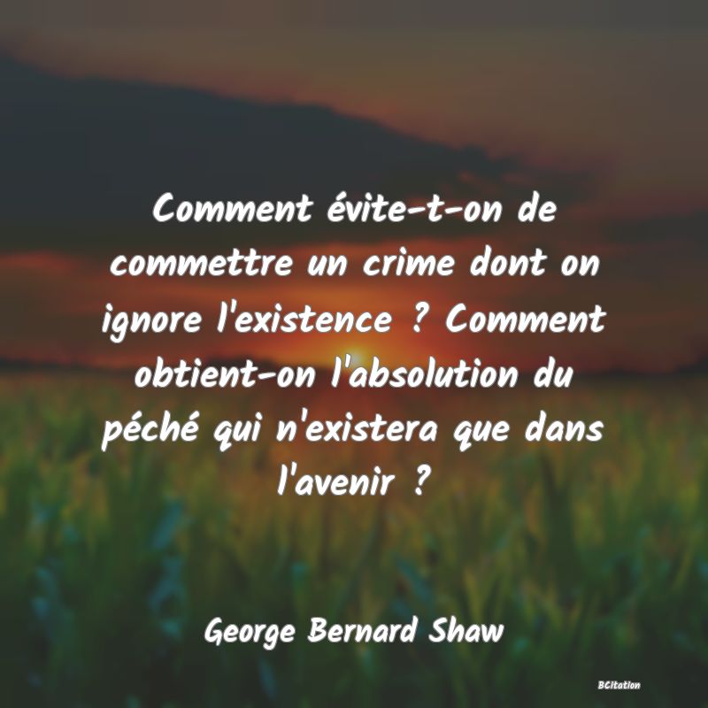 image de citation: Comment évite-t-on de commettre un crime dont on ignore l'existence ? Comment obtient-on l'absolution du péché qui n'existera que dans l'avenir ?