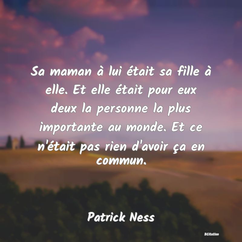 image de citation: Sa maman à lui était sa fille à elle. Et elle était pour eux deux la personne la plus importante au monde. Et ce n'était pas rien d'avoir ça en commun.