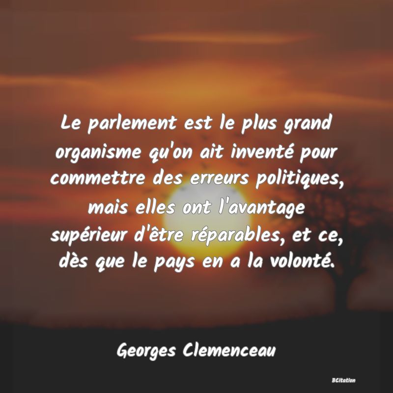 image de citation: Le parlement est le plus grand organisme qu'on ait inventé pour commettre des erreurs politiques, mais elles ont l'avantage supérieur d'être réparables, et ce, dès que le pays en a la volonté.