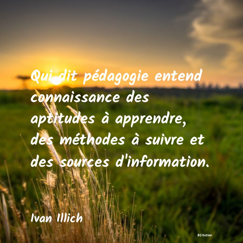 image de citation: Qui dit pédagogie entend connaissance des aptitudes à apprendre, des méthodes à suivre et des sources d'information.